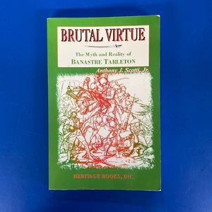 Brutal Virtue: The Myth and Reality of Banastre Tarleton by Scotti, Anthony
